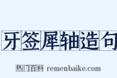 牙签犀轴造句是什么意思的图片